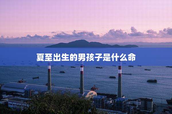 夏至出生的男孩子是什么命