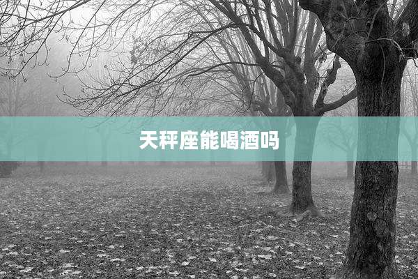 天秤座能喝酒吗
