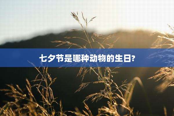 七夕节是哪种动物的生日?