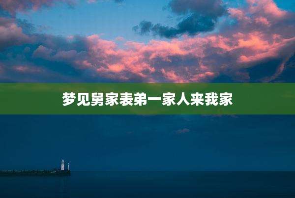 梦见舅家表弟一家人来我家