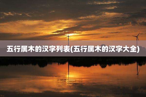 五行属木的汉字列表(五行属木的汉字大全)