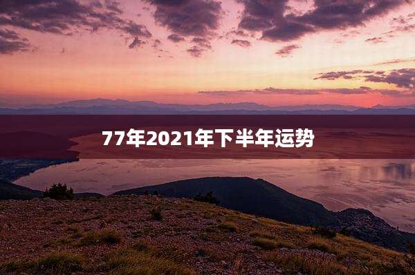77年2021年下半年运势