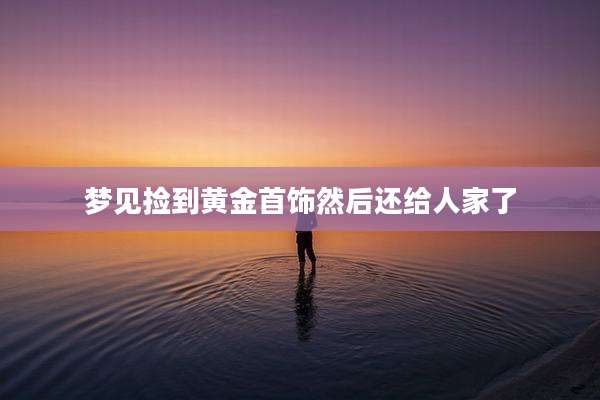 梦见捡到黄金首饰然后还给人家了