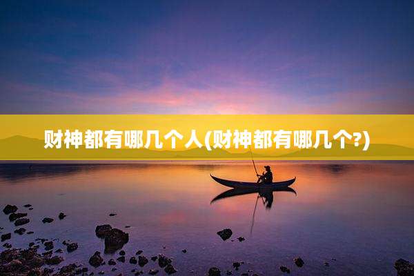 财神都有哪几个人(财神都有哪几个?)