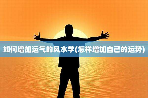 如何增加运气的风水学(怎样增加自己的运势)