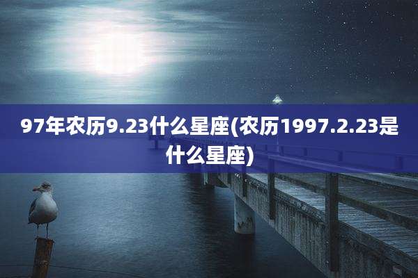 97年农历9.23什么星座(农历1997.2.23是什么星座)