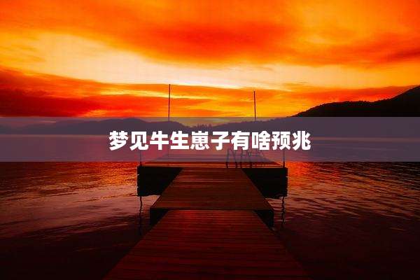 梦见牛生崽子有啥预兆