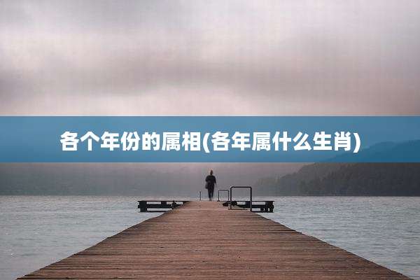 各个年份的属相(各年属什么生肖)