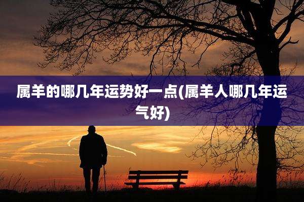 属羊的哪几年运势好一点(属羊人哪几年运气好)