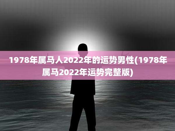 1978年属马人2022年的运势男性(1978年属马2022年运势完整版)