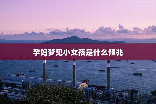 孕妇梦见小女孩是什么预兆