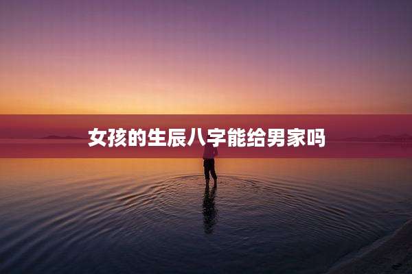 女孩的生辰八字能给男家吗