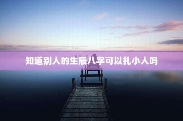 知道别人的生辰八字可以扎小人吗