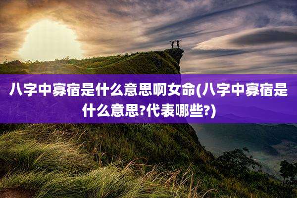 八字中寡宿是什么意思啊女命(八字中寡宿是什么意思?代表哪些?)