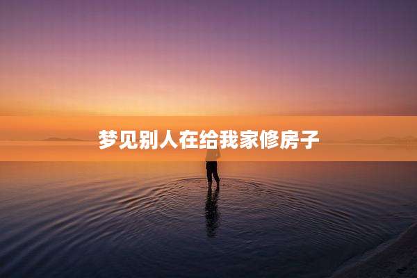 梦见别人在给我家修房子