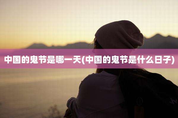 中国的鬼节是哪一天(中国的鬼节是什么日子)
