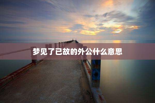 梦见了已故的外公什么意思