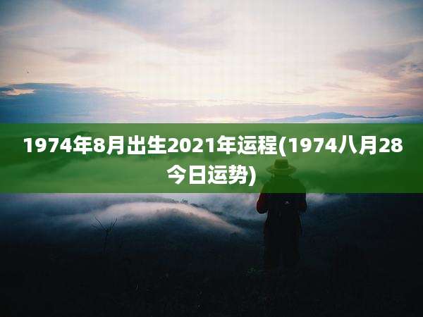 1974年8月出生2021年运程(1974八月28今日运势)