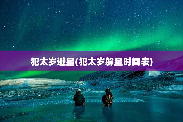 犯太岁避星(犯太岁躲星时间表)