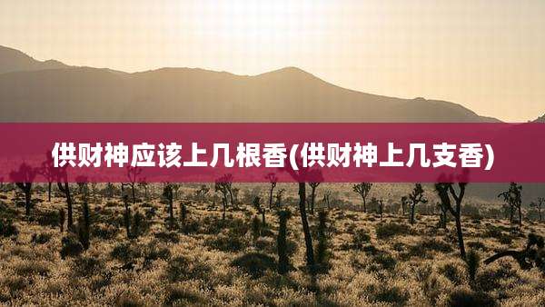 供财神应该上几根香(供财神上几支香)