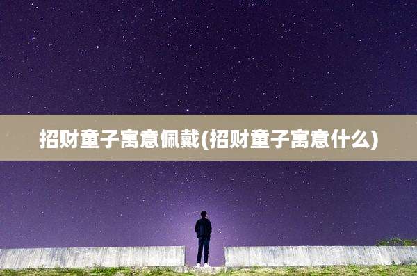 招财童子寓意佩戴(招财童子寓意什么)