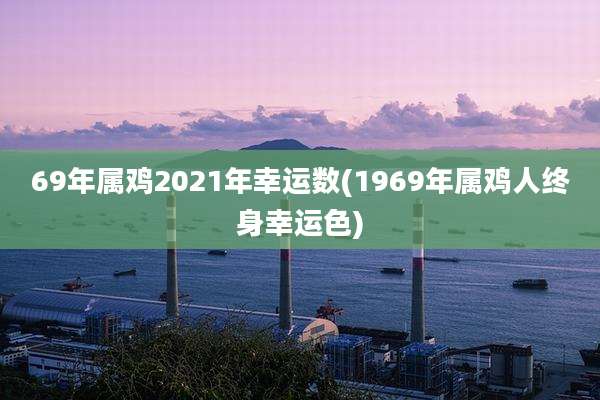 69年属鸡2021年幸运数(1969年属鸡人终身幸运色)