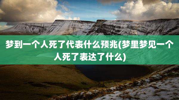 梦到一个人死了代表什么预兆(梦里梦见一个人死了表达了什么)