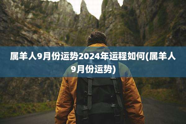 属羊人9月份运势2024年运程如何(属羊人9月份运势)