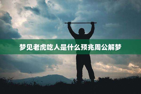 梦见老虎吃人是什么预兆周公解梦