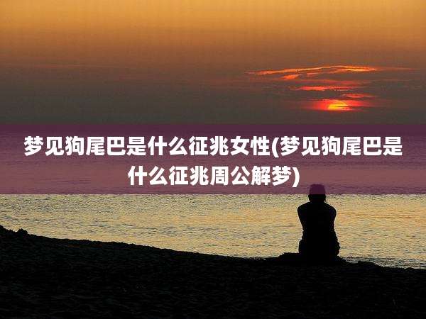 梦见狗尾巴是什么征兆女性(梦见狗尾巴是什么征兆周公解梦)