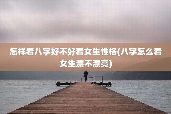 怎样看八字好不好看女生性格(八字怎么看女生漂不漂亮)