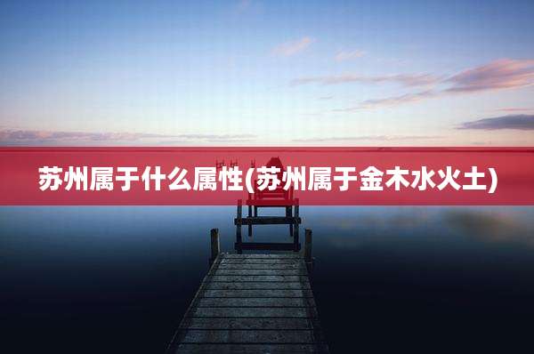 苏州属于什么属性(苏州属于金木水火土)