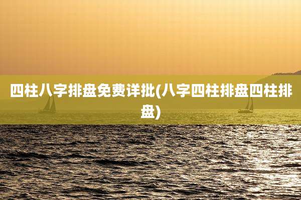 四柱八字排盘免费详批(八字四柱排盘四柱排盘)