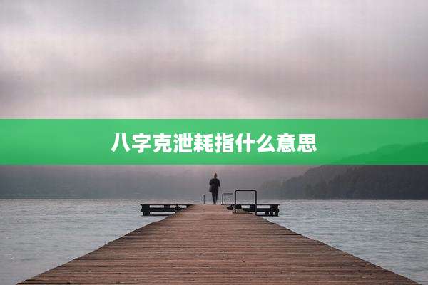 八字克泄耗指什么意思