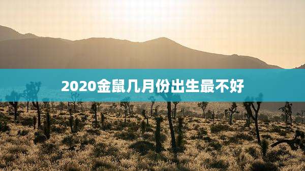 2020金鼠几月份出生最不好