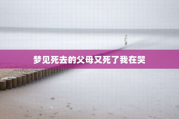 梦见死去的父母又死了我在哭
