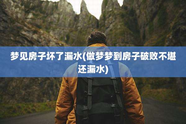 梦见房子坏了漏水(做梦梦到房子破败不堪还漏水)