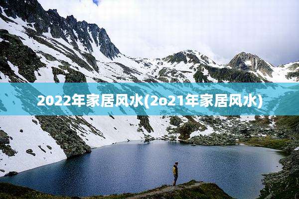 2022年家居风水(2o21年家居风水)