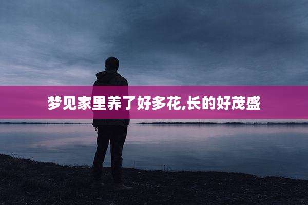 梦见家里养了好多花,长的好茂盛