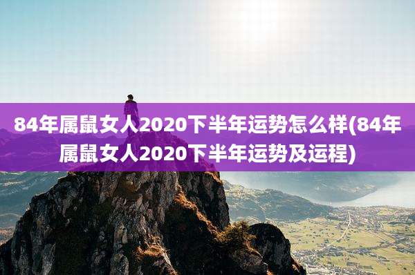 84年属鼠女人2020下半年运势怎么样(84年属鼠女人2020下半年运势及运程)