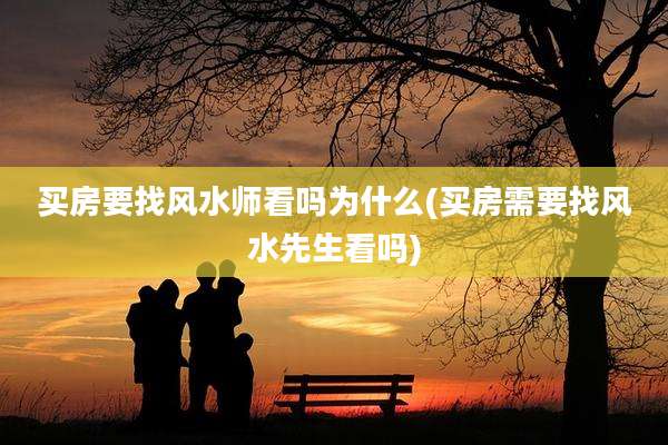 买房要找风水师看吗为什么(买房需要找风水先生看吗)