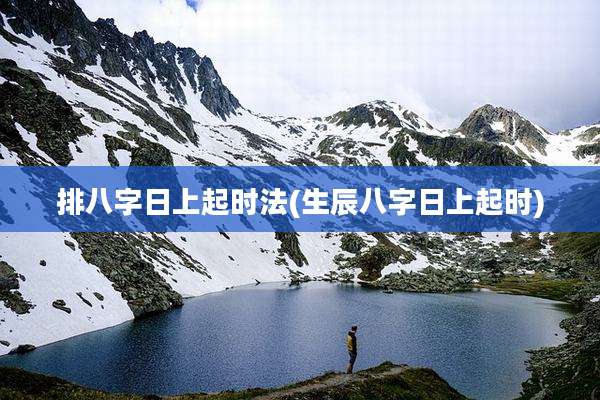 排八字日上起时法(生辰八字日上起时)