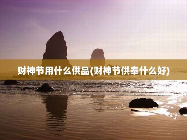 财神节用什么供品(财神节供奉什么好)