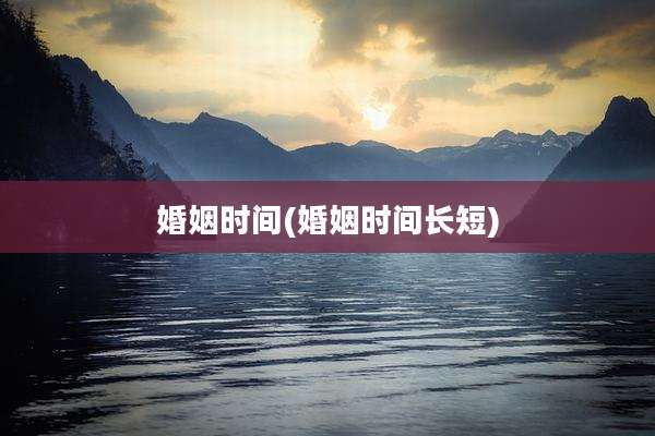 婚姻时间(婚姻时间长短)