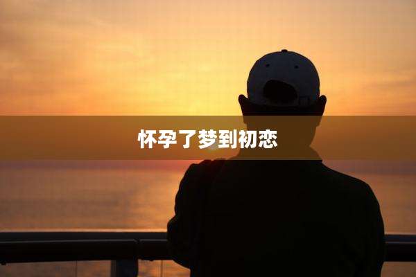 怀孕了梦到初恋