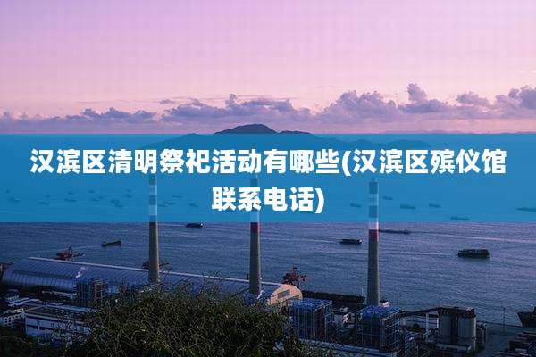 汉滨区清明祭祀活动有哪些(汉滨区殡仪馆联系电话)