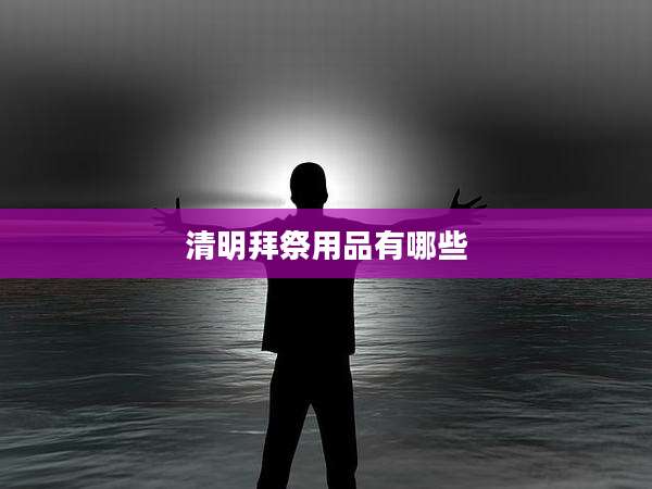 清明拜祭用品有哪些