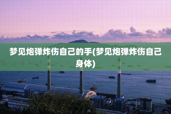 梦见炮弹炸伤自己的手(梦见炮弹炸伤自己身体)