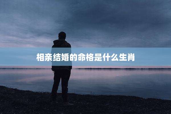 相亲结婚的命格是什么生肖