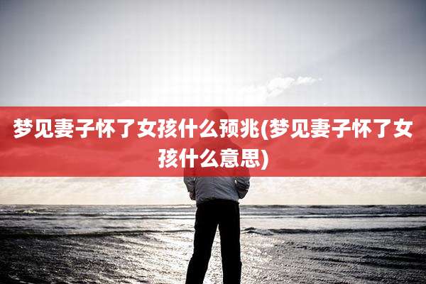 梦见妻子怀了女孩什么预兆(梦见妻子怀了女孩什么意思)